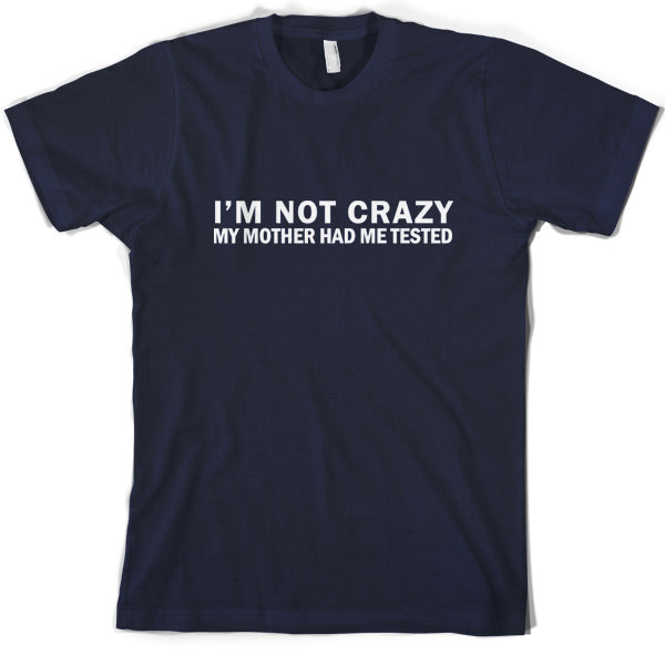 I'm Not Crazy My Mother Had Me Tested T Shirt