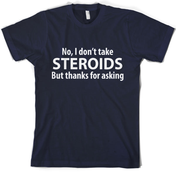 I dont take steroids but thanks for asking T-Shirt