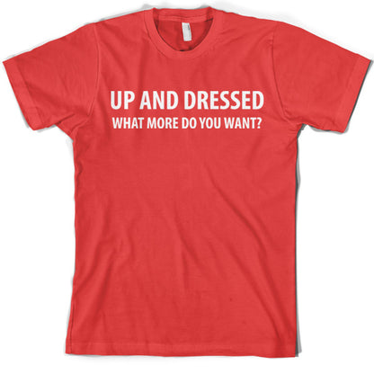 Up and Dressed what more do you want? T Shirt