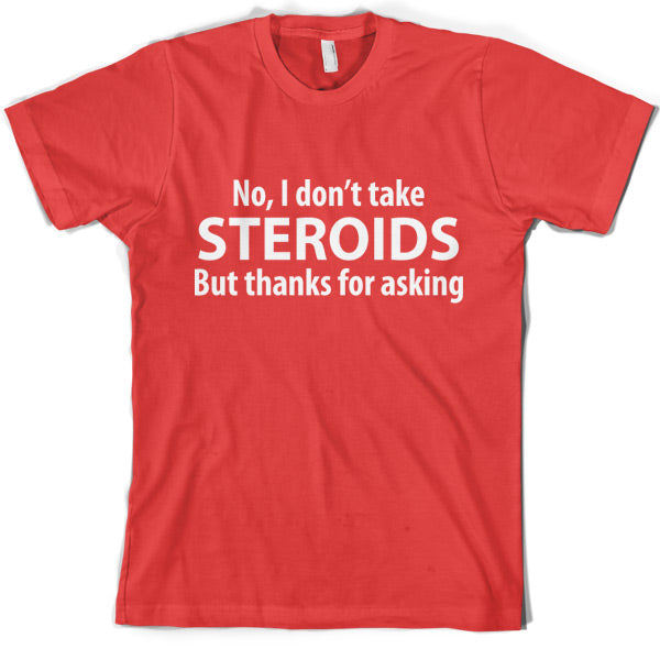 I dont take steroids but thanks for asking T-Shirt