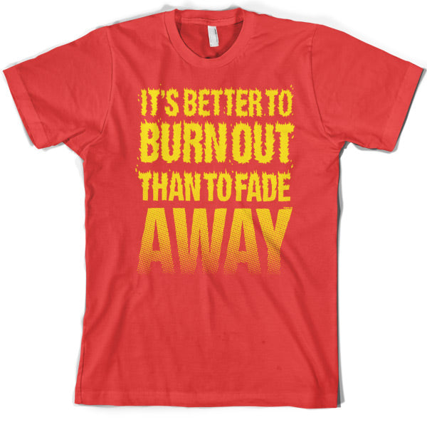 It's Better To Burn Out Than To Fade Away T Shirt