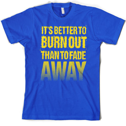 It's Better To Burn Out Than To Fade Away T Shirt