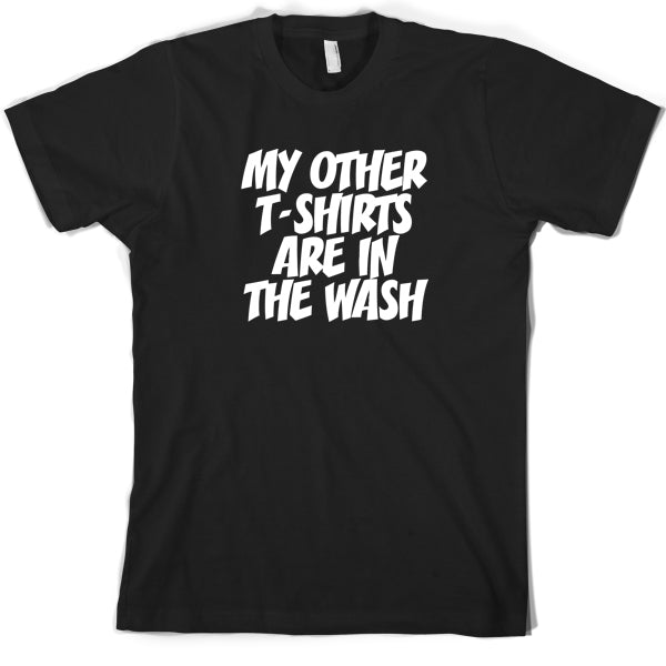 My other T Shirts are in the wash T Sshirt