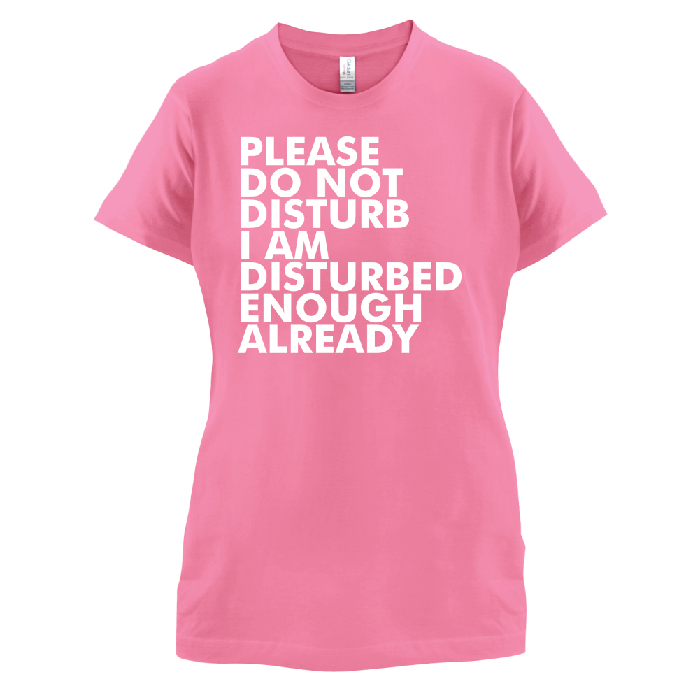 I Am Disturbed Enough Already T Shirt