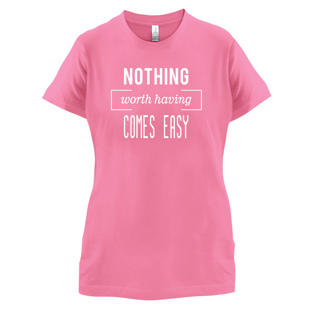 Nothing Worth Having Comes Easy T Shirt