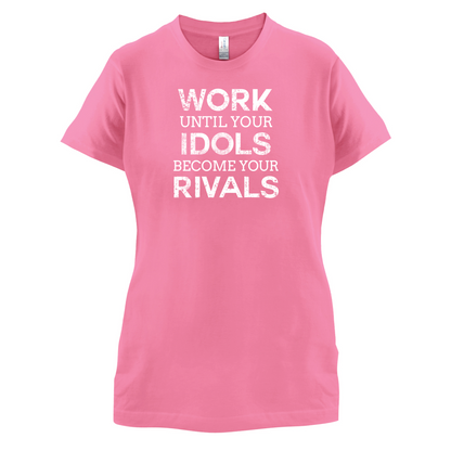 Work Until Your Idols Become Rivals T Shirt