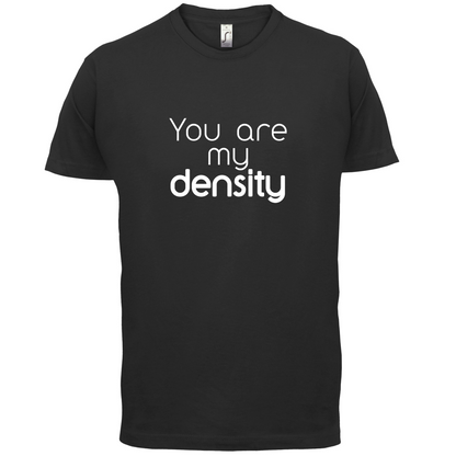 You Are My Density T Shirt