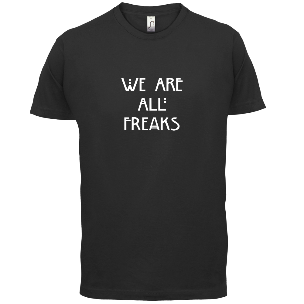 We Are All Freaks T Shirt