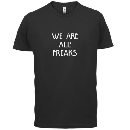 We Are All Freaks T Shirt