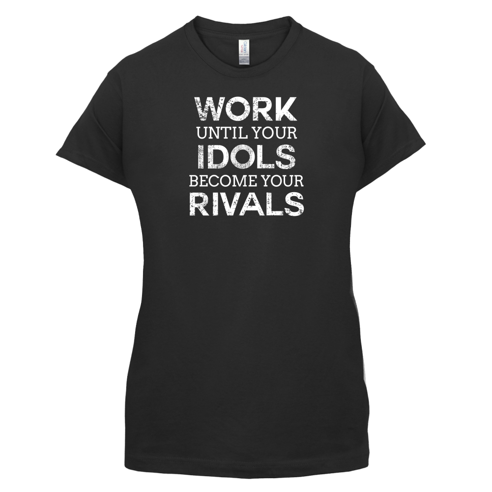 Work Until Your Idols Become Rivals T Shirt