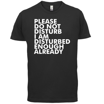 I Am Disturbed Enough Already T Shirt