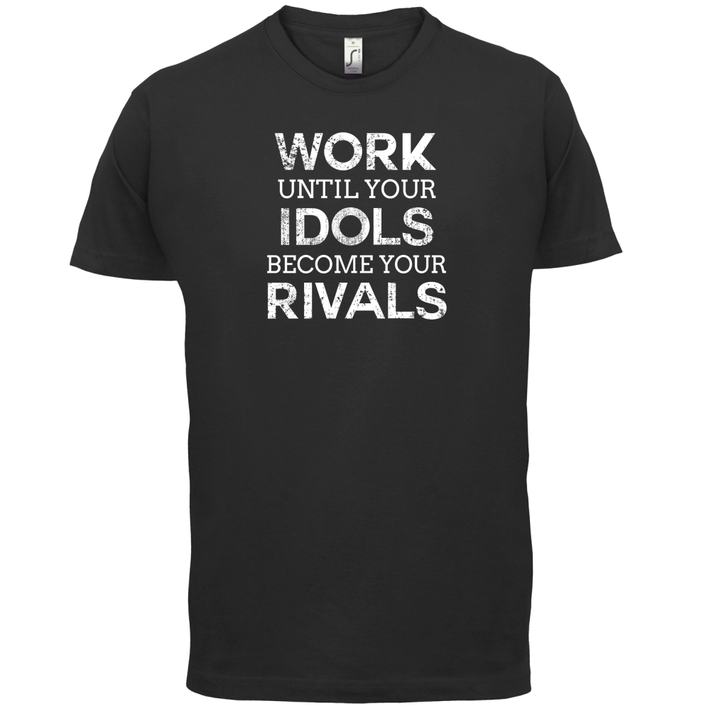 Work Until Your Idols Become Rivals T Shirt