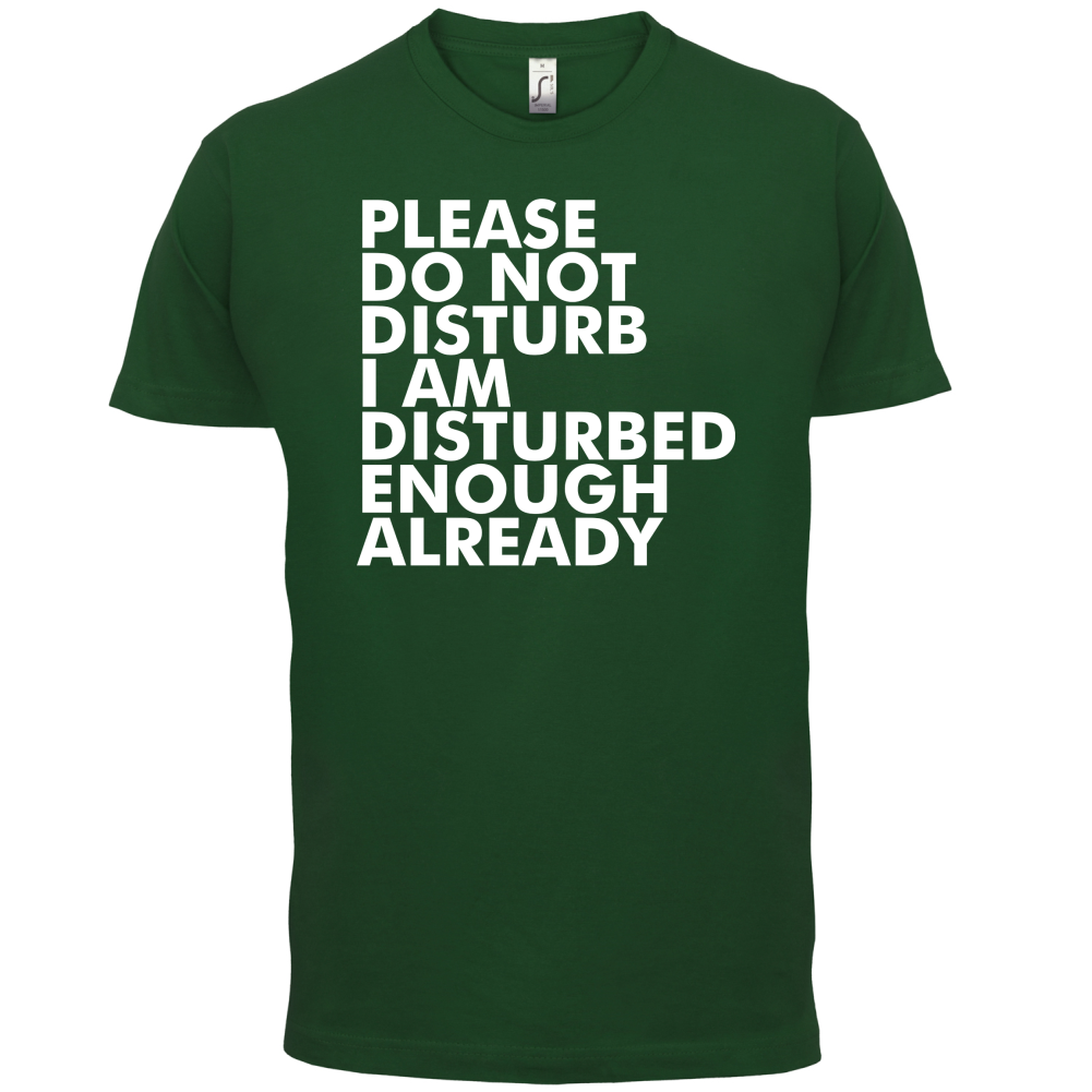 I Am Disturbed Enough Already T Shirt