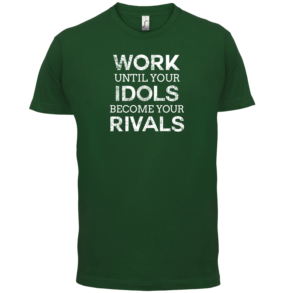 Work Until Your Idols Become Rivals T Shirt