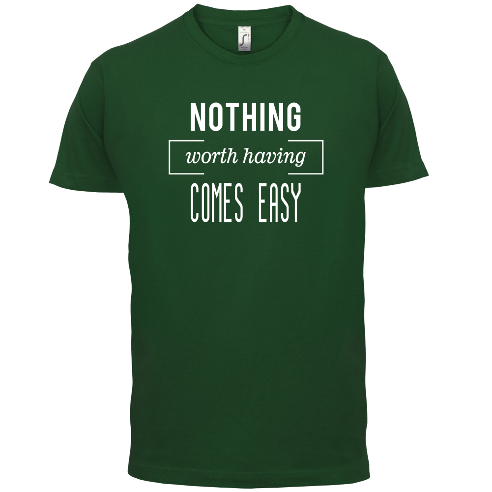 Nothing Worth Having Comes Easy T Shirt