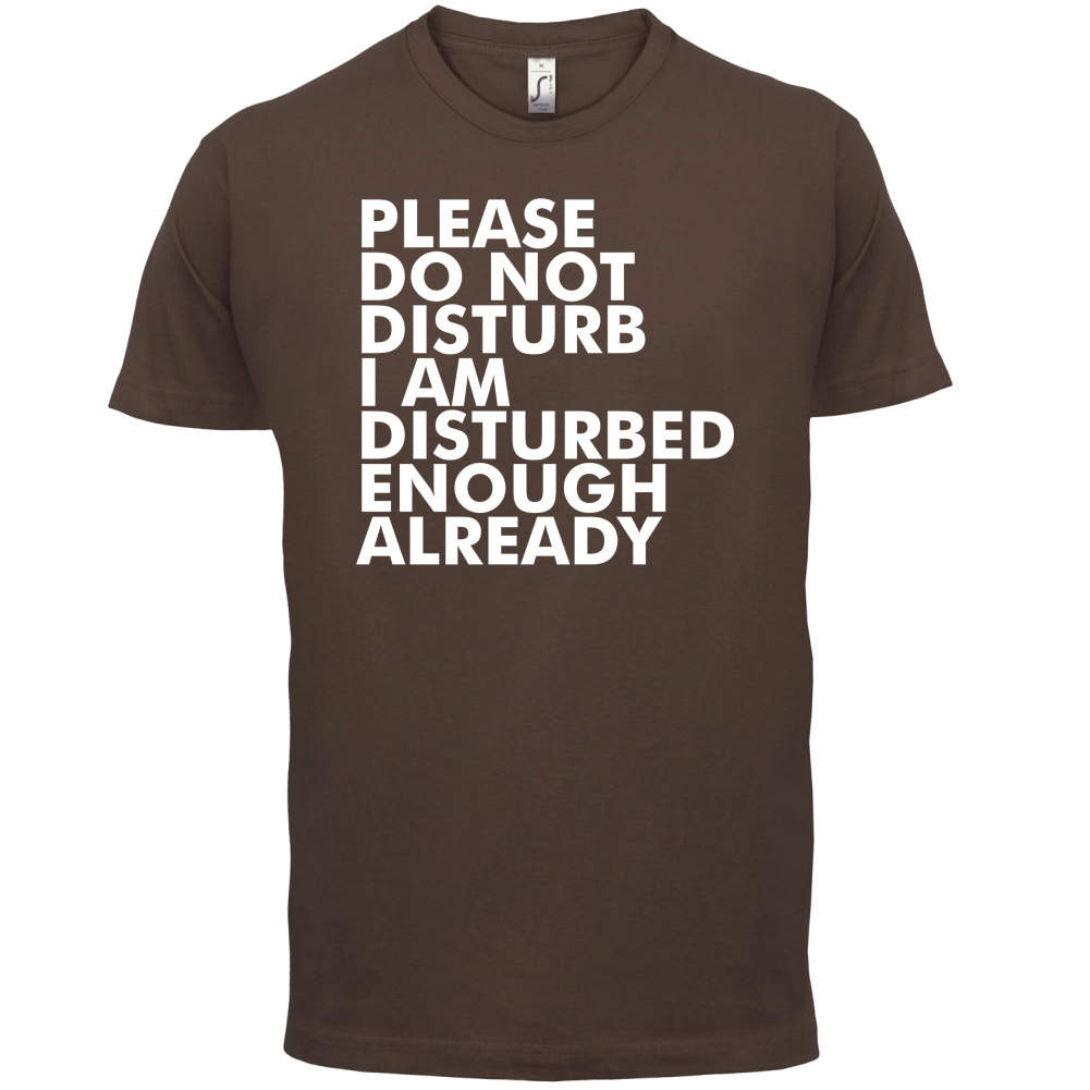 I Am Disturbed Enough Already T Shirt