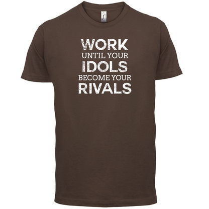 Work Until Your Idols Become Rivals T Shirt