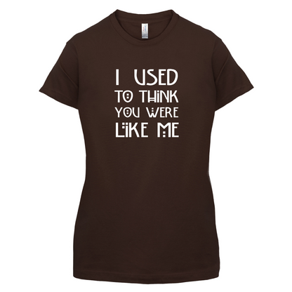 I Used To Think You Were Like Me T Shirt