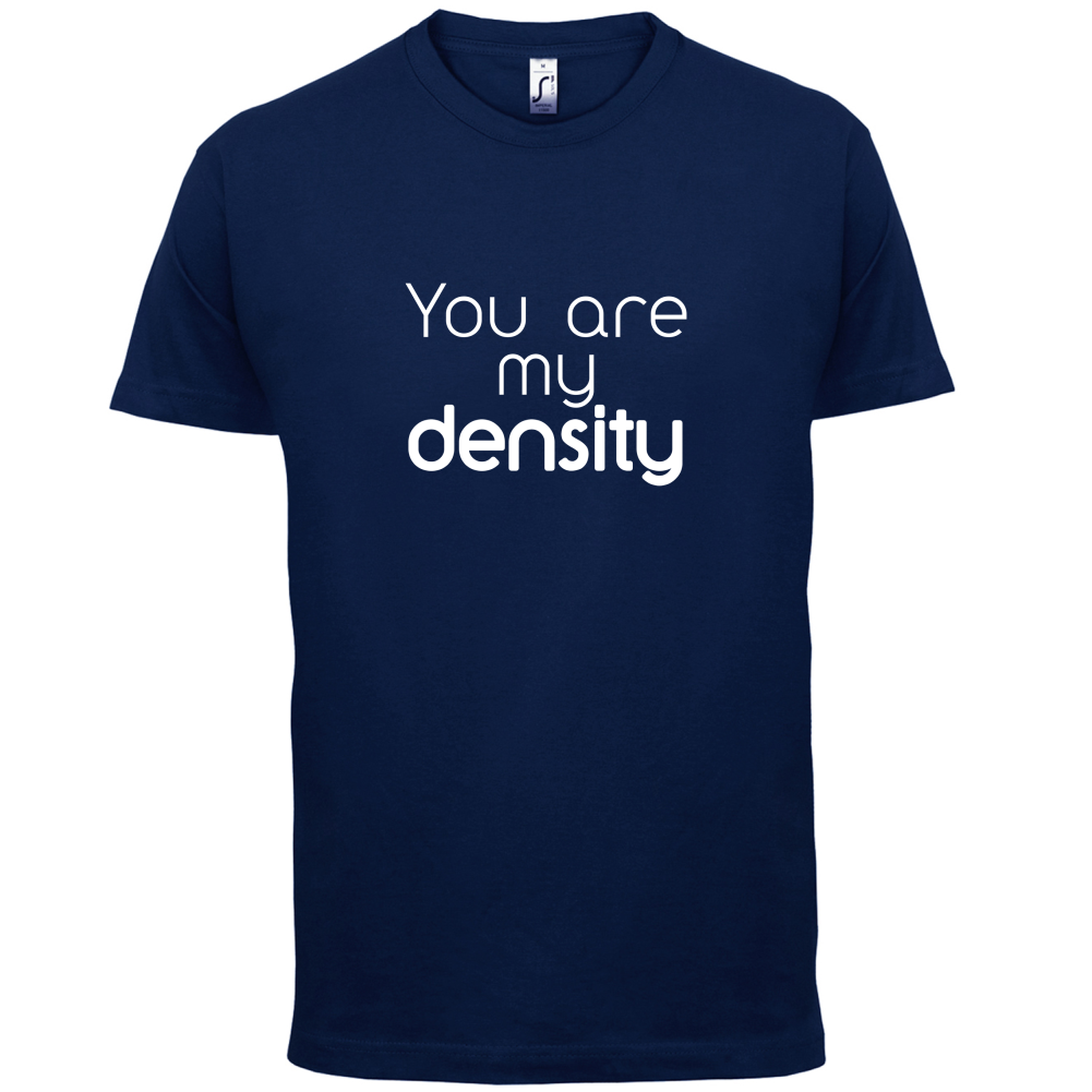 You Are My Density T Shirt