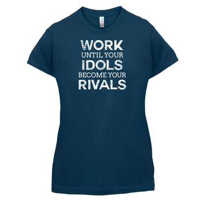 Work Until Your Idols Become Rivals T Shirt