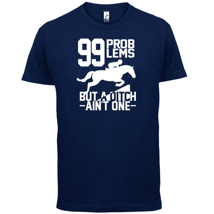 99 Problems But A Ditch Aint One T Shirt