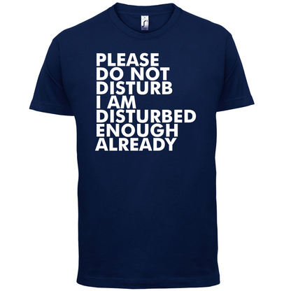 I Am Disturbed Enough Already T Shirt