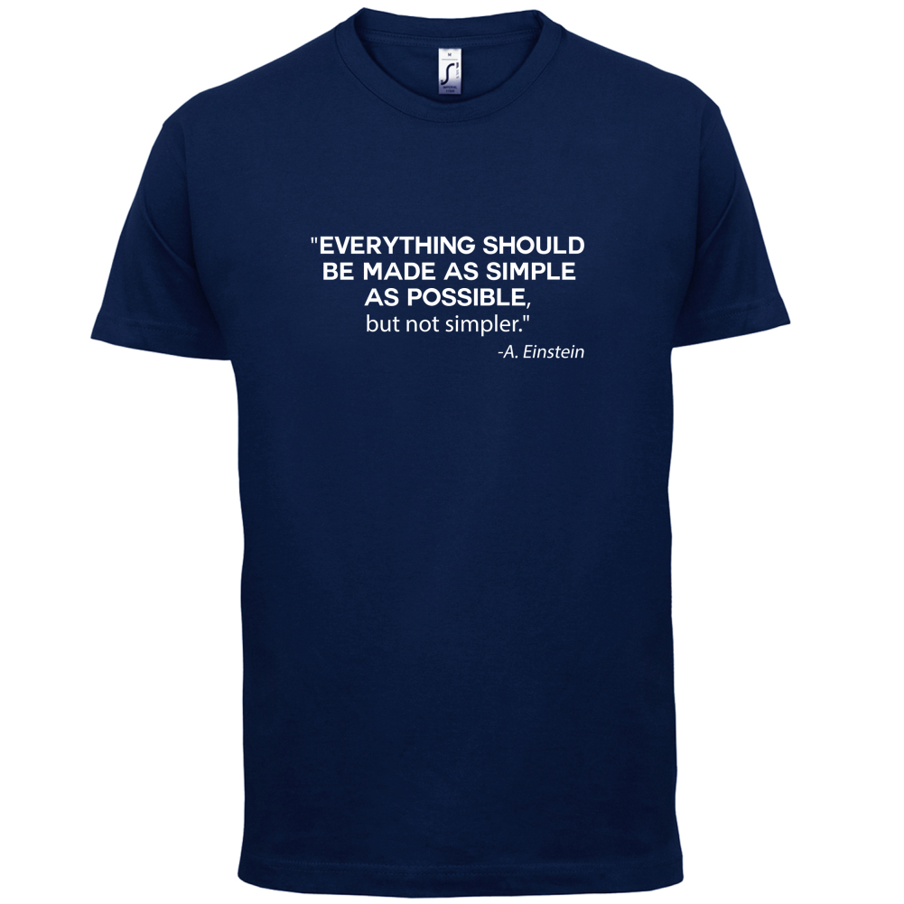 Everything Should be Made as Simple as Possible T Shirt