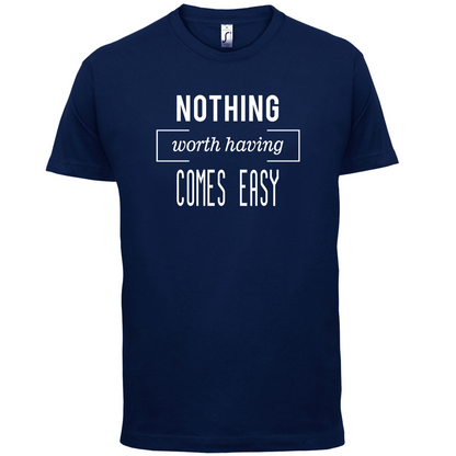 Nothing Worth Having Comes Easy T Shirt