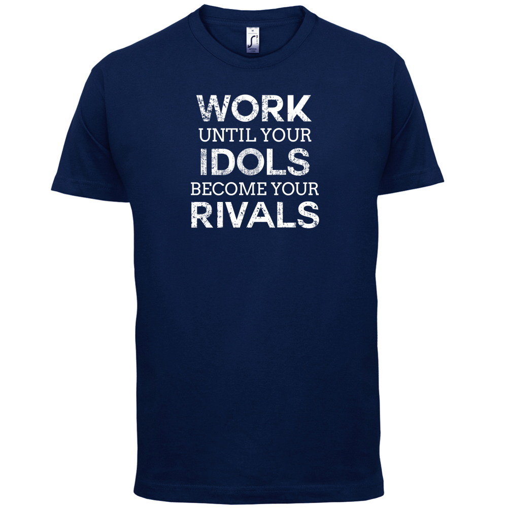 Work Until Your Idols Become Rivals T Shirt