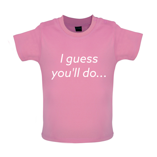 I Guess You'll Do Baby T Shirt