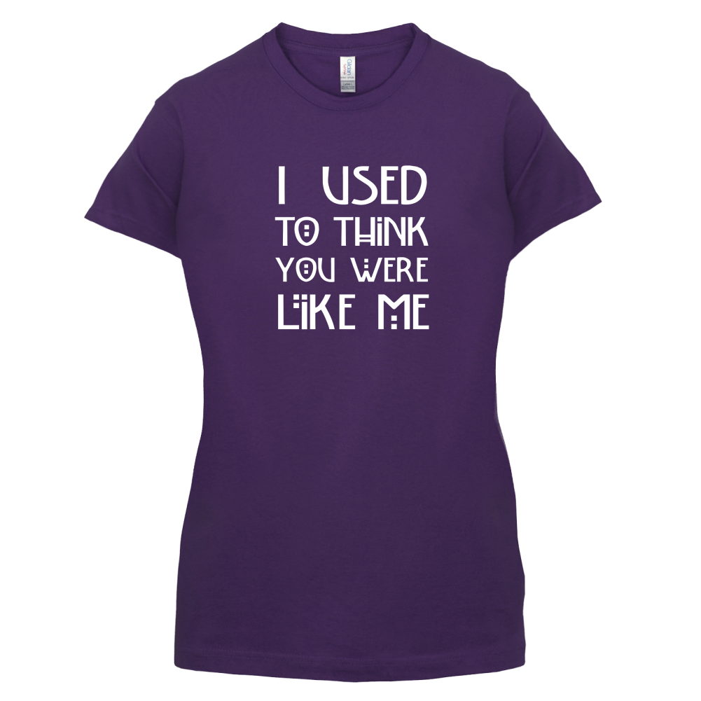 I Used To Think You Were Like Me T Shirt