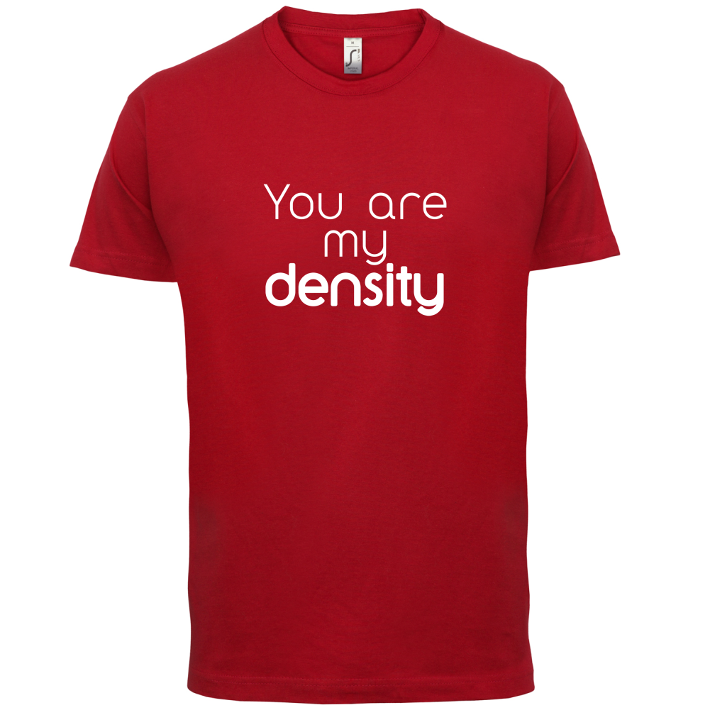 You Are My Density T Shirt