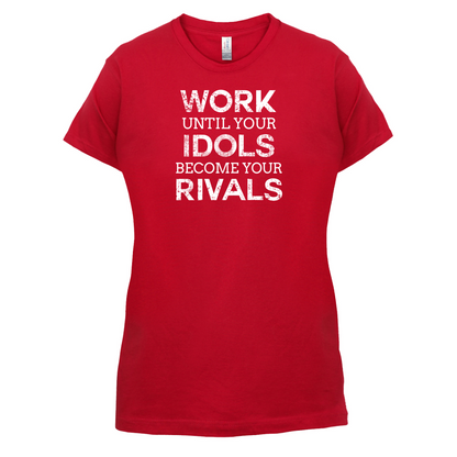 Work Until Your Idols Become Rivals T Shirt