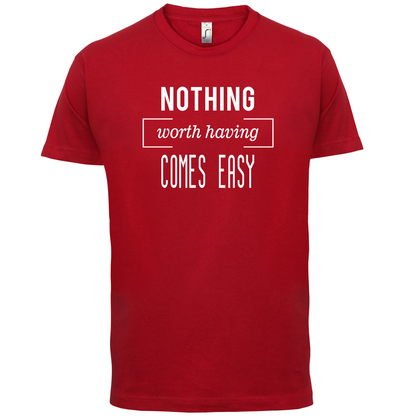 Nothing Worth Having Comes Easy T Shirt