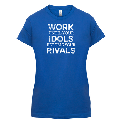 Work Until Your Idols Become Rivals T Shirt