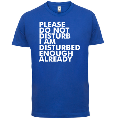 I Am Disturbed Enough Already T Shirt