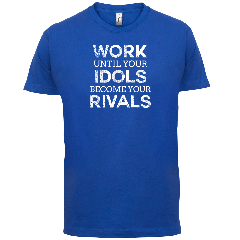 Work Until Your Idols Become Rivals T Shirt