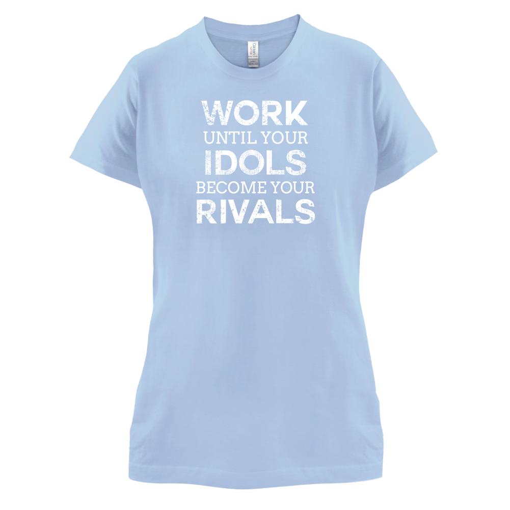 Work Until Your Idols Become Rivals T Shirt