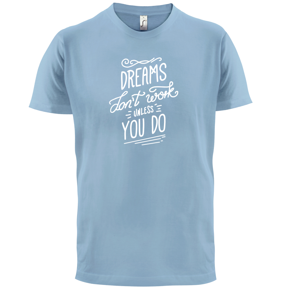 Dreams Don't Work Unless you Do T Shirt