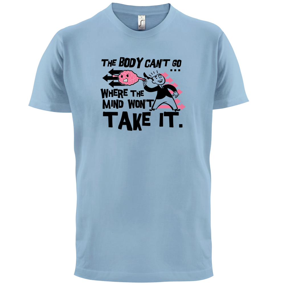 Body Wont Go Where the Mind Wont T Shirt