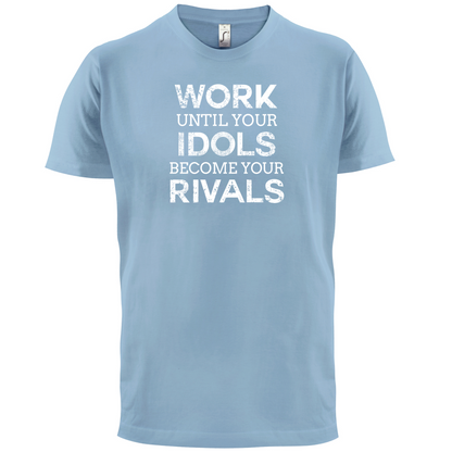 Work Until Your Idols Become Rivals T Shirt