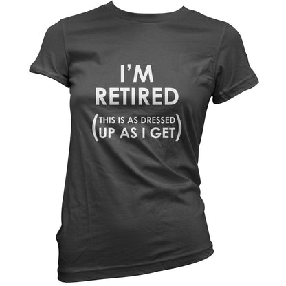 I'm Retired ( This Is As Dressed Up As I Get ) T Shirt