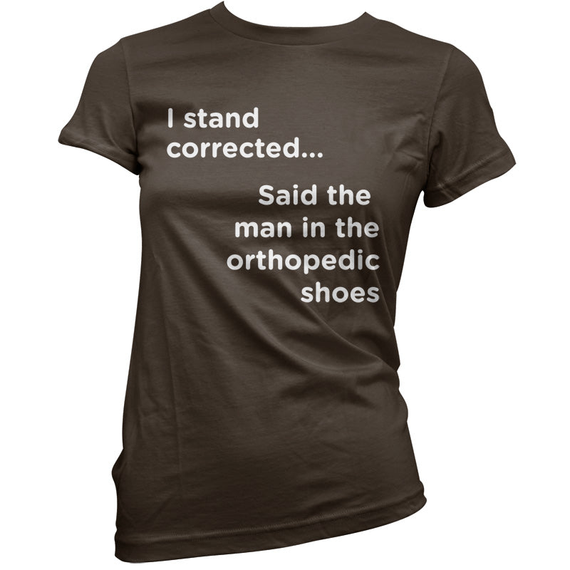 I Stand Corrected Said The Man In The Orthopedic Shoes T Shirt