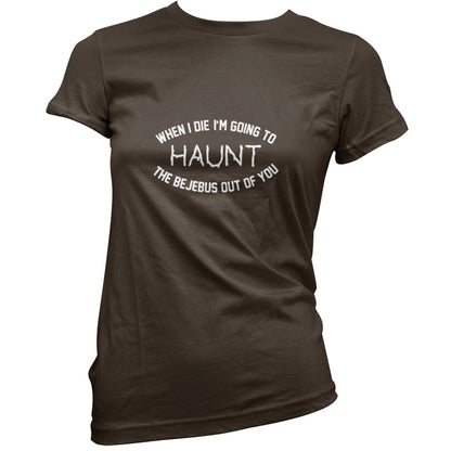 When I Die I'm Going To Haunt The Bejebus T Shirt