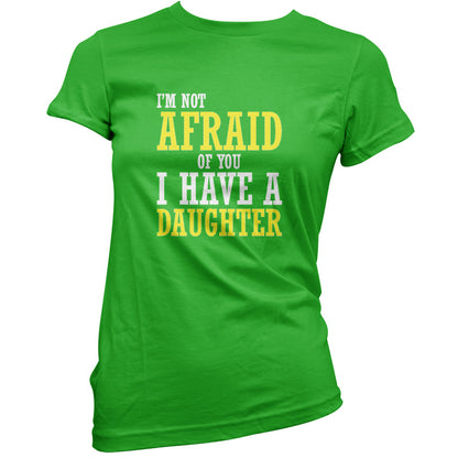 I'm Not Afraid Of You, I Have A Daughter T Shirt