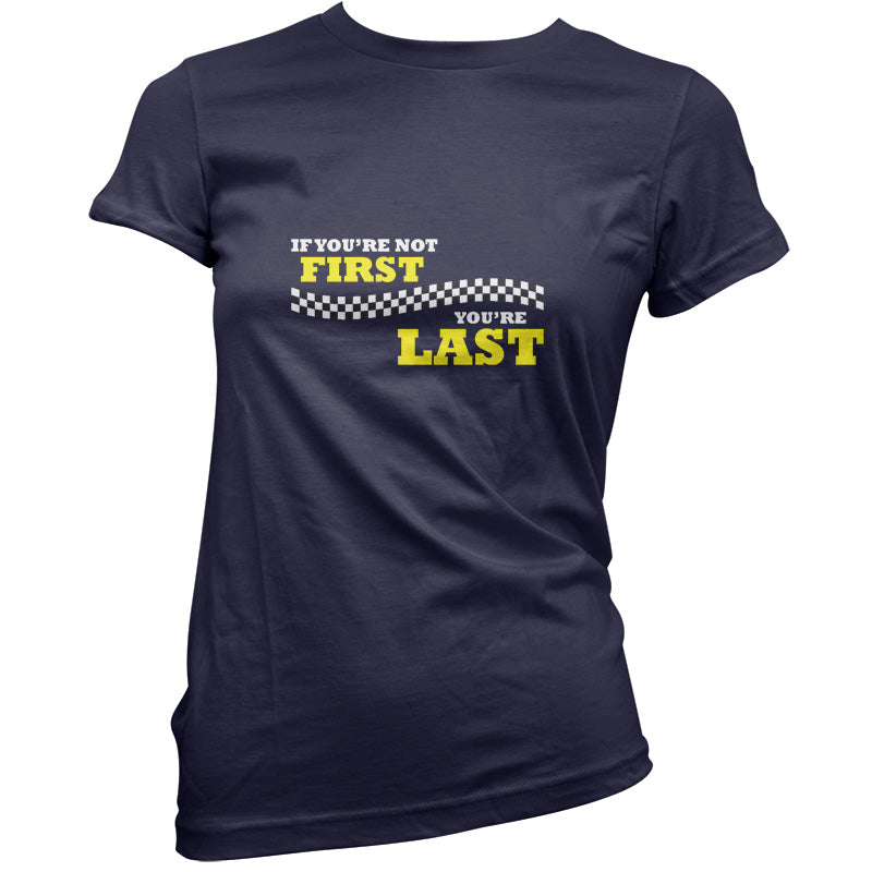 If you're Not First, You're Last T Shirt