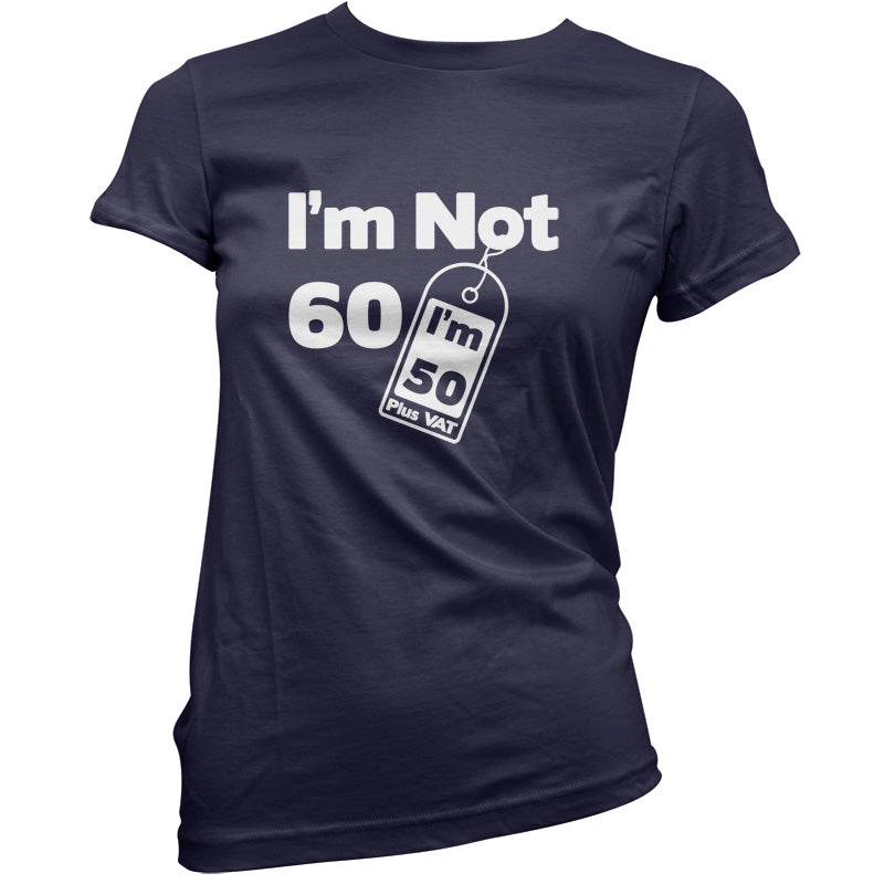 I'm Not 60 I'm 50 Plus VAT T Shirt