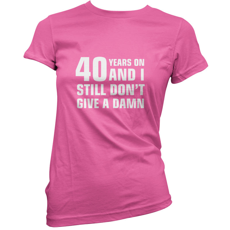 40 Years And I Still Don't Give A Damn T Shirt