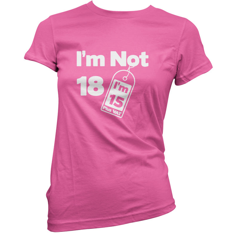 I'm Not 18 I'm 15 Plus VAT T Shirt