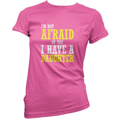 I'm Not Afraid Of You, I Have A Daughter T Shirt